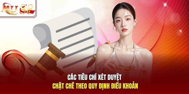 Các tiêu chí xét duyệt chặt chẽ theo quy định điều khoản