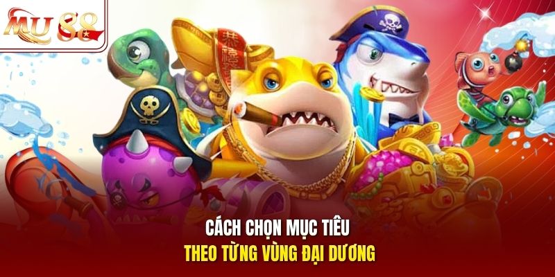 Cách chọn mục tiêu theo từng vùng đại dương