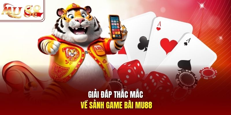Giải đáp thắc mắc về sảnh game bài mu88